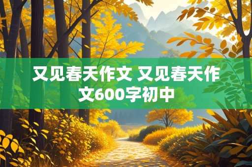 又见春天作文 又见春天作文600字初中