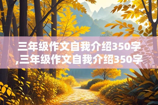 三年级作文自我介绍350字,三年级作文自我介绍350字女生