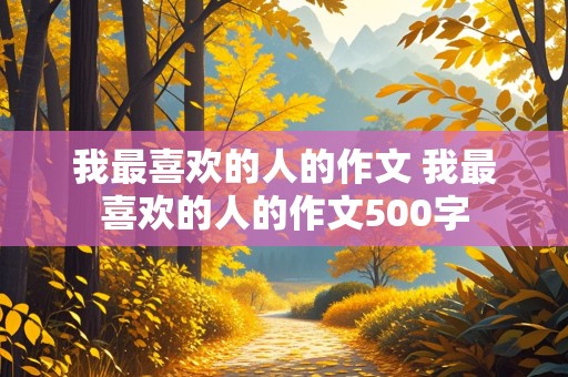 我最喜欢的人的作文 我最喜欢的人的作文500字