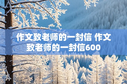 作文致老师的一封信 作文致老师的一封信600