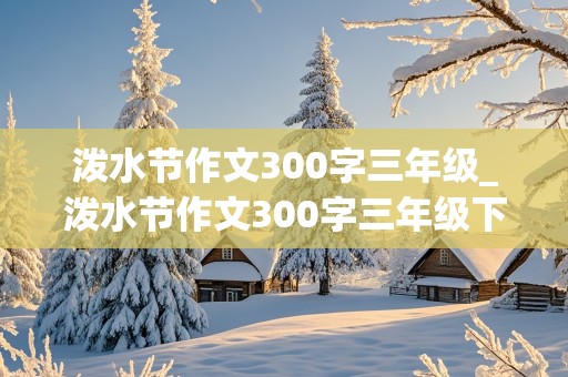 泼水节作文300字三年级_泼水节作文300字三年级下册