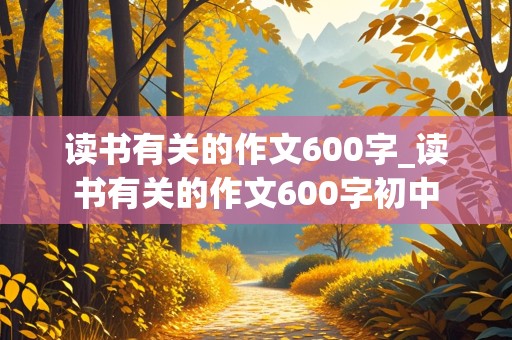 读书有关的作文600字_读书有关的作文600字初中