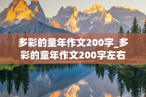 多彩的童年作文200字_多彩的童年作文200字左右