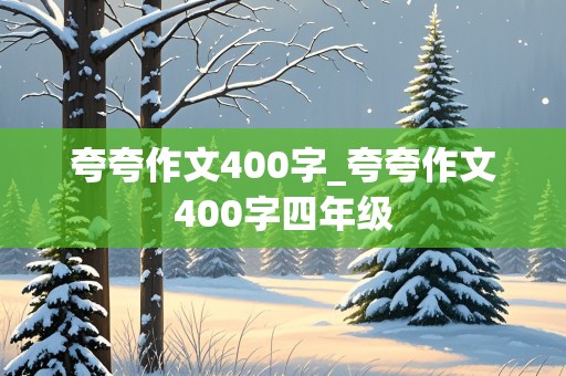 夸夸作文400字_夸夸作文400字四年级