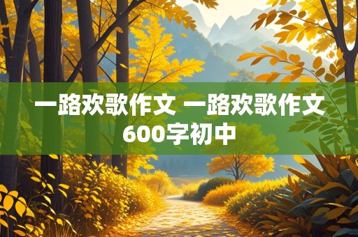 一路欢歌作文 一路欢歌作文600字初中