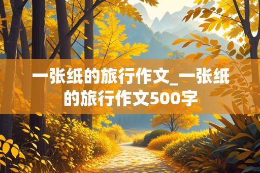 一张纸的旅行作文_一张纸的旅行作文500字