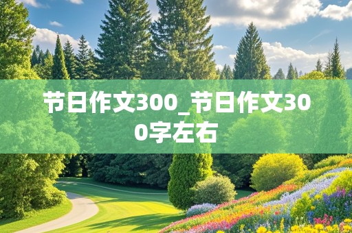 节日作文300_节日作文300字左右