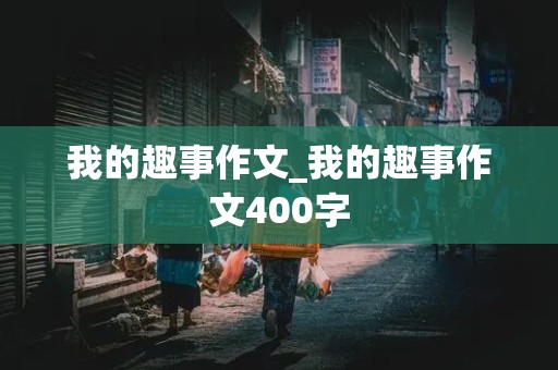 我的趣事作文_我的趣事作文400字