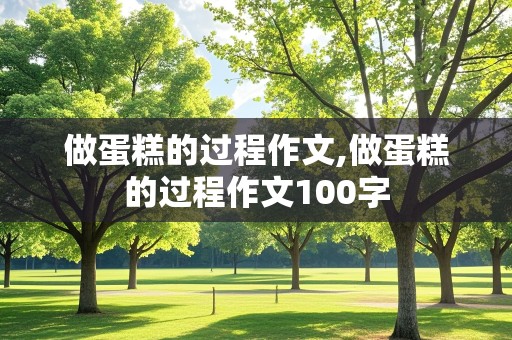 做蛋糕的过程作文,做蛋糕的过程作文100字