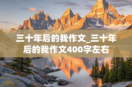 三十年后的我作文_三十年后的我作文400字左右