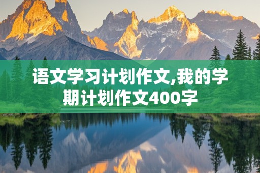 语文学习计划作文,我的学期计划作文400字