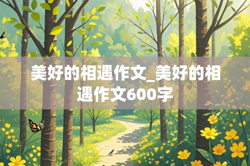 美好的相遇作文_美好的相遇作文600字