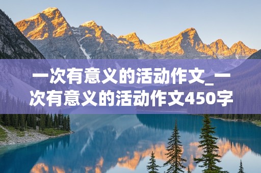 一次有意义的活动作文_一次有意义的活动作文450字