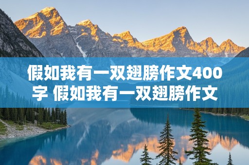 假如我有一双翅膀作文400字 假如我有一双翅膀作文400字以上