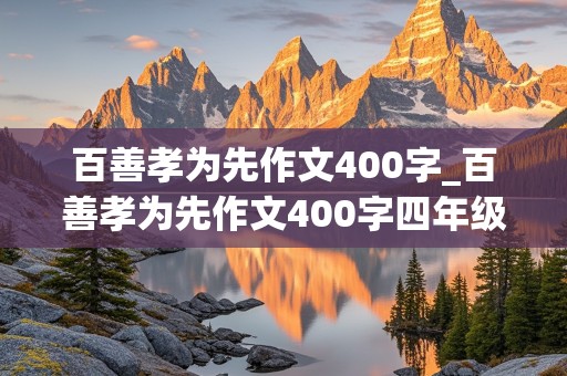 百善孝为先作文400字_百善孝为先作文400字四年级