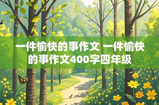 一件愉快的事作文 一件愉快的事作文400字四年级