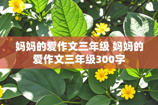 妈妈的爱作文三年级 妈妈的爱作文三年级300字