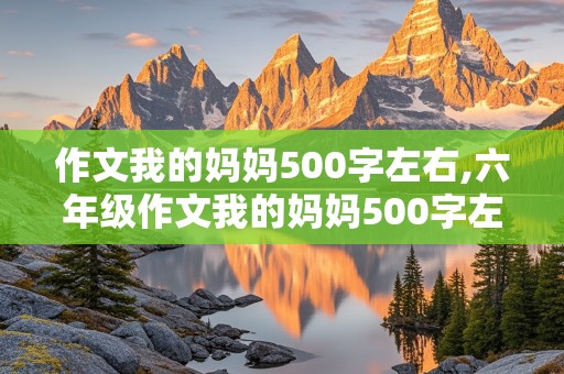 作文我的妈妈500字左右,六年级作文我的妈妈500字左右