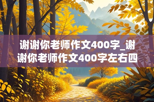 谢谢你老师作文400字_谢谢你老师作文400字左右四年级