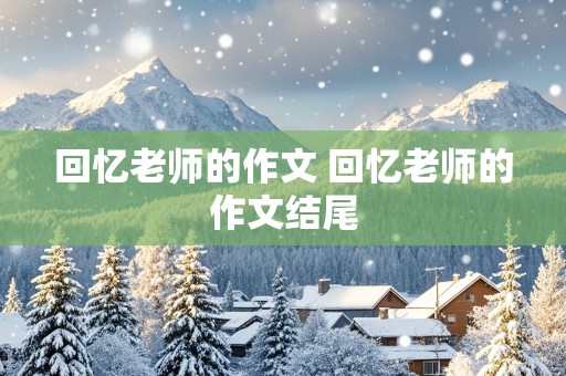 回忆老师的作文 回忆老师的作文结尾