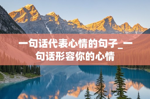 一句话代表心情的句子_一句话形容你的心情