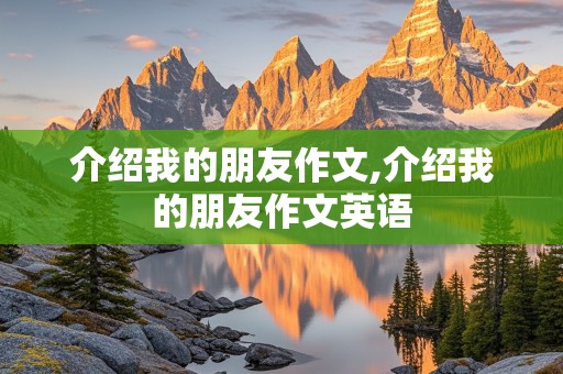 介绍我的朋友作文,介绍我的朋友作文英语