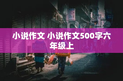 小说作文 小说作文500字六年级上