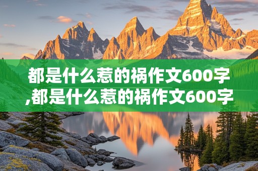 都是什么惹的祸作文600字,都是什么惹的祸作文600字左右