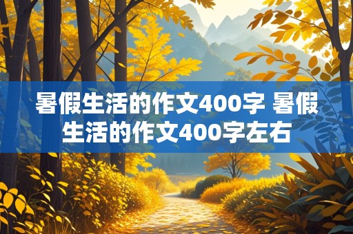 暑假生活的作文400字 暑假生活的作文400字左右