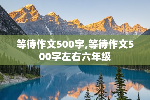 等待作文500字,等待作文500字左右六年级