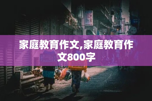 家庭教育作文,家庭教育作文800字