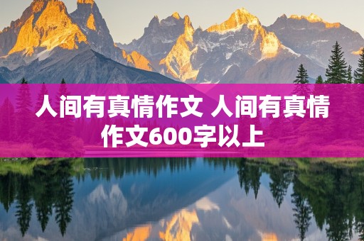 人间有真情作文 人间有真情作文600字以上