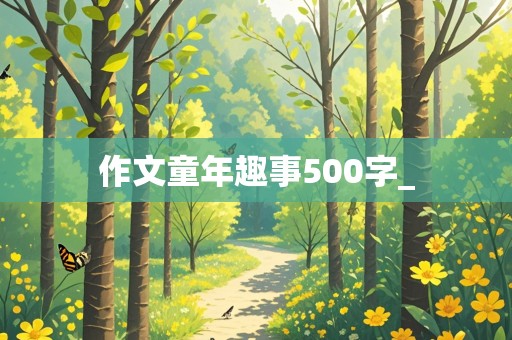 作文童年趣事500字_