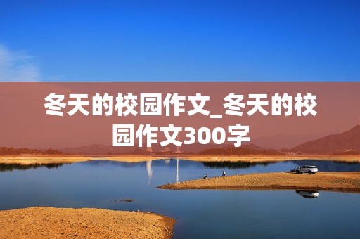 冬天的校园作文_冬天的校园作文300字