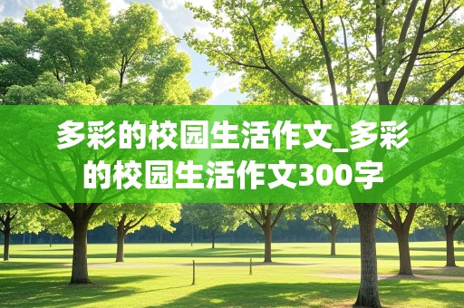 多彩的校园生活作文_多彩的校园生活作文300字