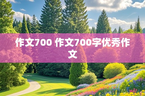 作文700 作文700字优秀作文