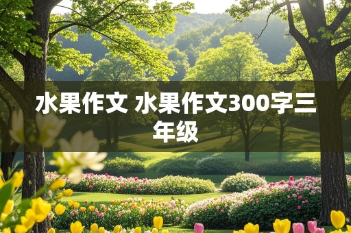 水果作文 水果作文300字三年级