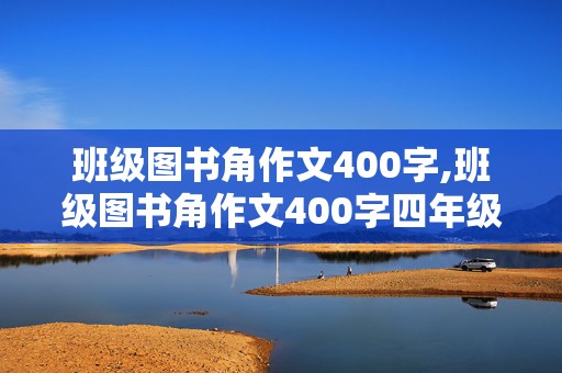 班级图书角作文400字,班级图书角作文400字四年级下册