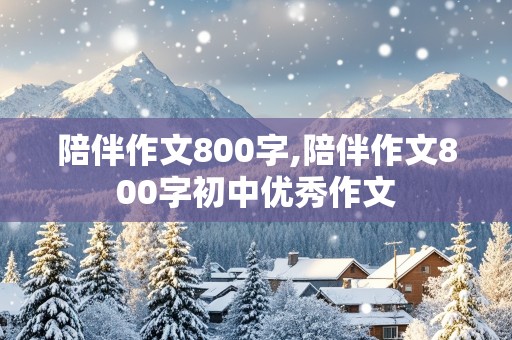 陪伴作文800字,陪伴作文800字初中优秀作文