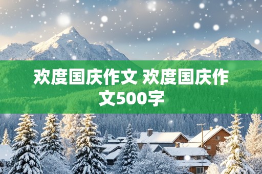 欢度国庆作文 欢度国庆作文500字