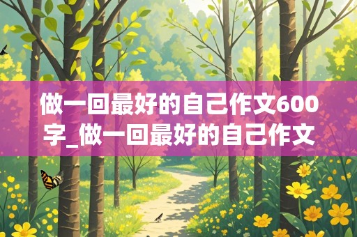 做一回最好的自己作文600字_做一回最好的自己作文600字初中