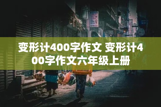 变形计400字作文 变形计400字作文六年级上册