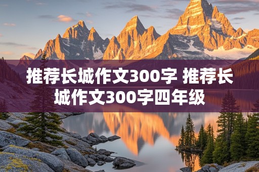 推荐长城作文300字 推荐长城作文300字四年级