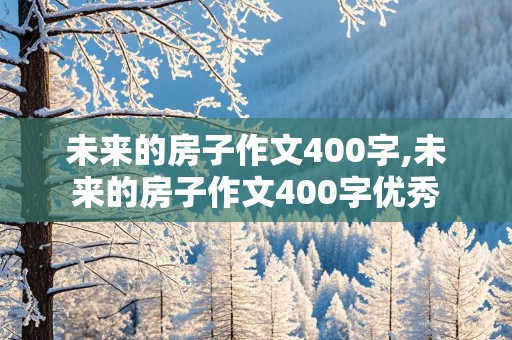 未来的房子作文400字,未来的房子作文400字优秀