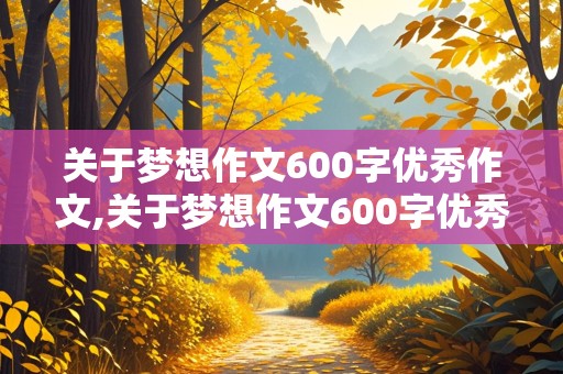 关于梦想作文600字优秀作文,关于梦想作文600字优秀作文初中