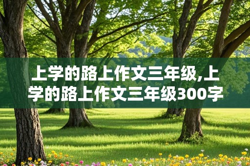 上学的路上作文三年级,上学的路上作文三年级300字