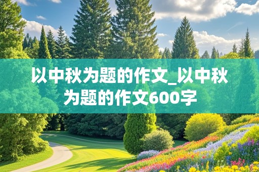 以中秋为题的作文_以中秋为题的作文600字