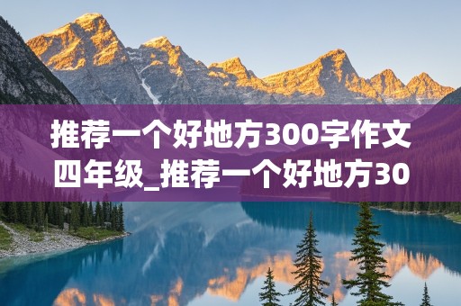 推荐一个好地方300字作文四年级_推荐一个好地方300字作文四年级上册游乐园