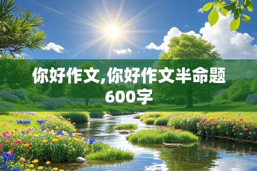 你好作文,你好作文半命题600字