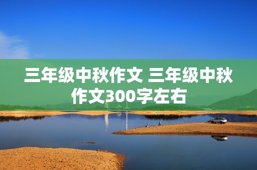 三年级中秋作文 三年级中秋作文300字左右